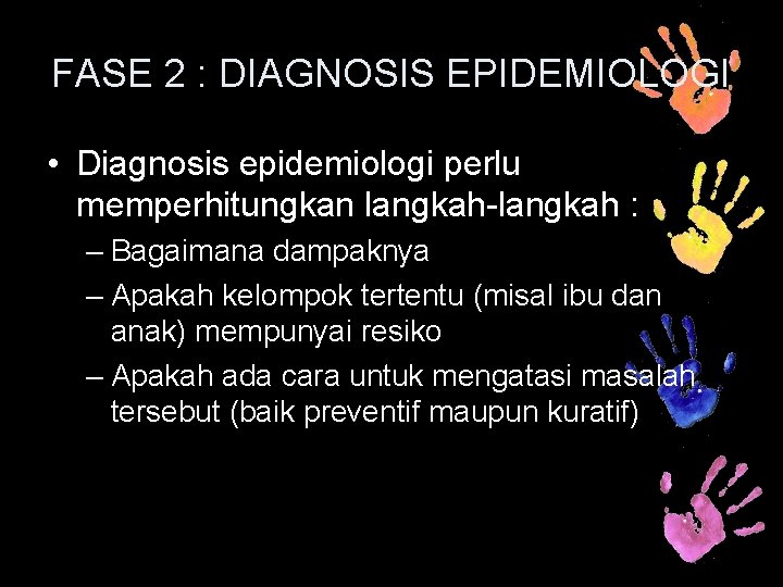 FASE 2 : DIAGNOSIS EPIDEMIOLOGI • Diagnosis epidemiologi perlu memperhitungkan langkah-langkah : – Bagaimana