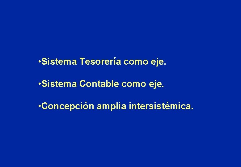  • Sistema Tesorería como eje. • Sistema Contable como eje. • Concepción amplia