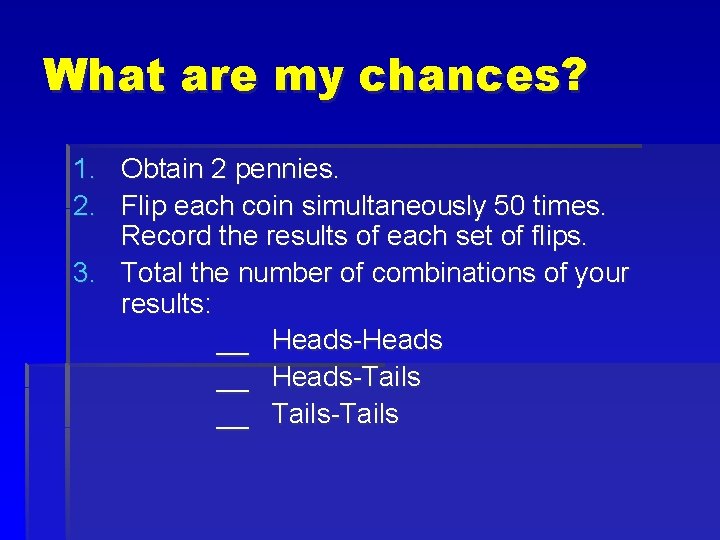 What are my chances? 1. Obtain 2 pennies. 2. Flip each coin simultaneously 50