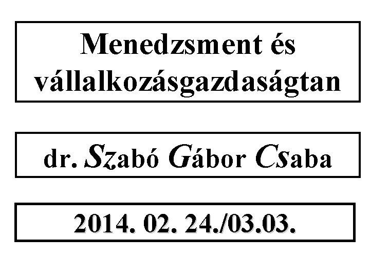 Menedzsment és vállalkozásgazdaságtan dr. Szabó Gábor Csaba 2014. 02. 24. /03. 