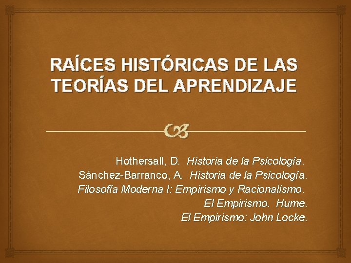 RAÍCES HISTÓRICAS DE LAS TEORÍAS DEL APRENDIZAJE Hothersall, D. Historia de la Psicología. Sánchez-Barranco,