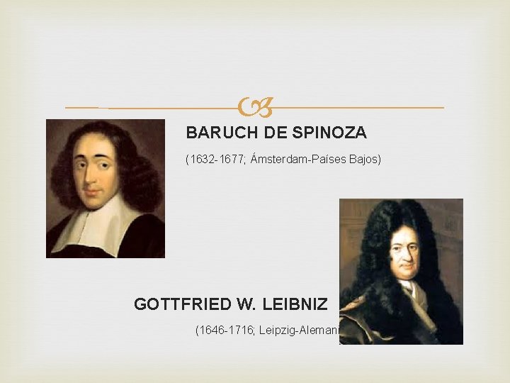 BARUCH DE SPINOZA (1632 -1677; Ámsterdam-Países Bajos) GOTTFRIED W. LEIBNIZ (1646 -1716; Leipzig-Alemania)