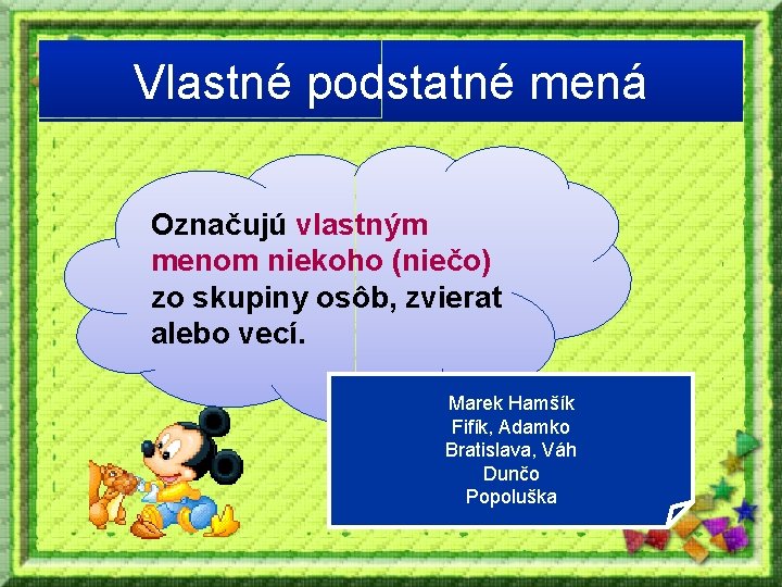 Vlastné podstatné mená Označujú vlastným menom niekoho (niečo) zo skupiny osôb, zvierat alebo vecí.