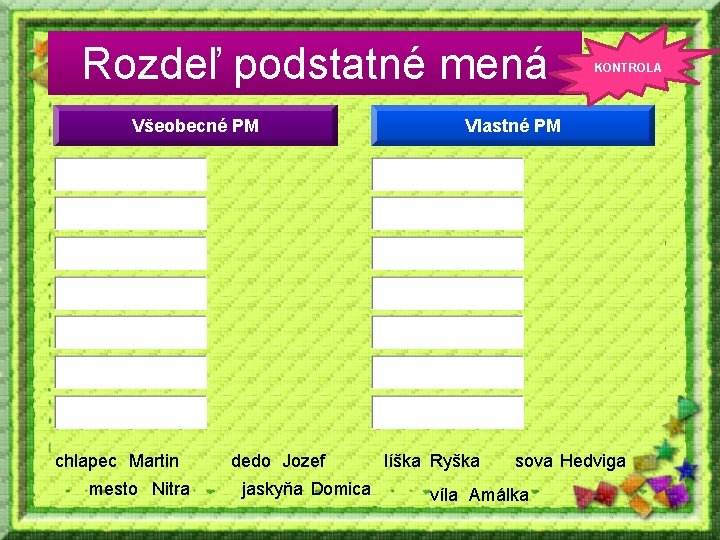 Rozdeľ podstatné mená Všeobecné PM chlapec Martin mesto Nitra dedo Jozef jaskyňa Domica KONTROLA