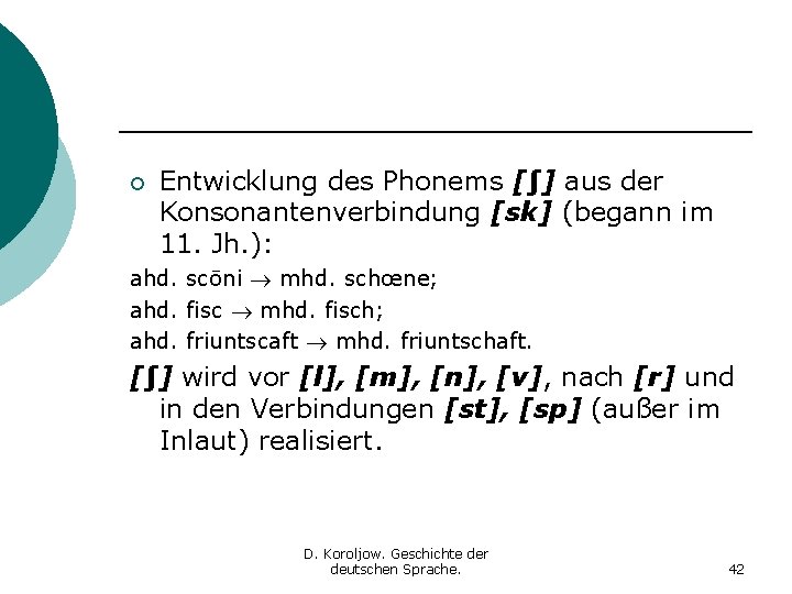 ¡ Entwicklung des Phonems [∫] aus der Konsonantenverbindung [sk] (begann im 11. Jh. ):