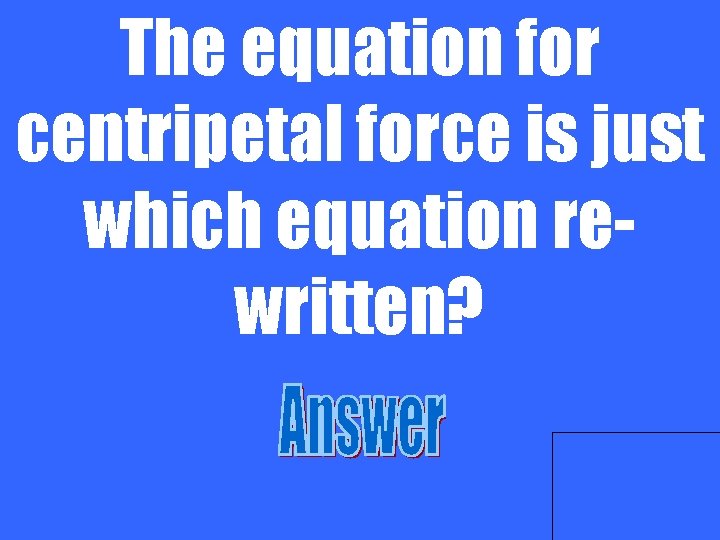 The equation for centripetal force is just which equation rewritten? 