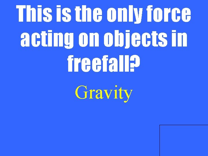 This is the only force acting on objects in freefall? Gravity 