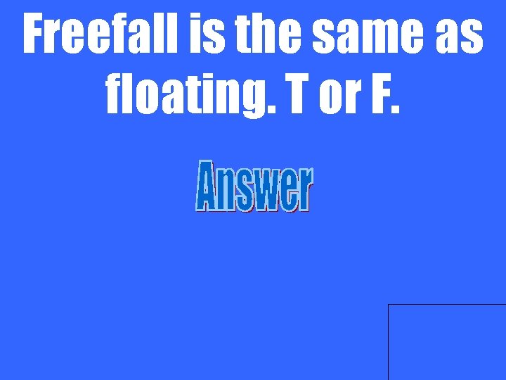 Freefall is the same as floating. T or F. 