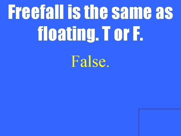 Freefall is the same as floating. T or F. False. 