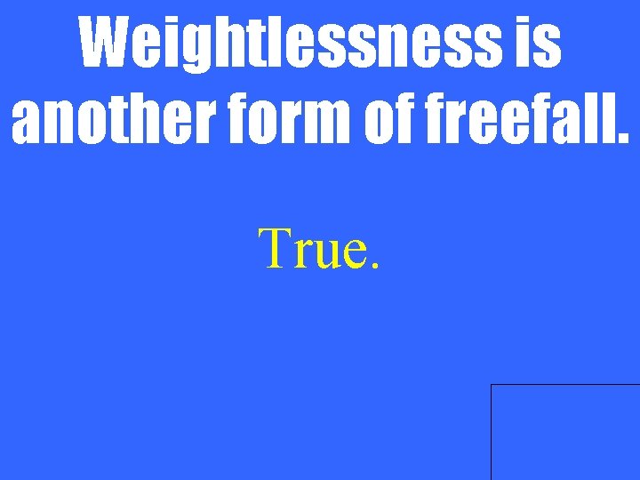 Weightlessness is another form of freefall. True. 