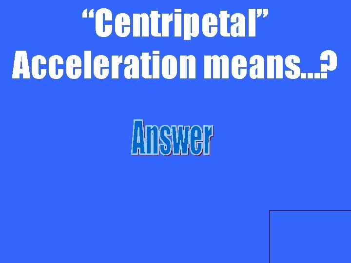 “Centripetal” Acceleration means…? 