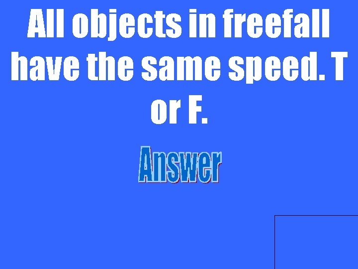 All objects in freefall have the same speed. T or F. 