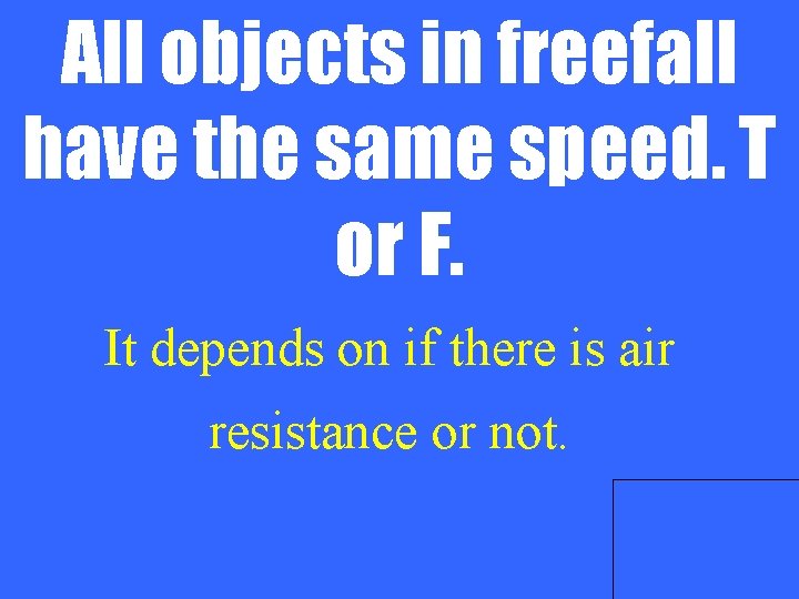 All objects in freefall have the same speed. T or F. It depends on