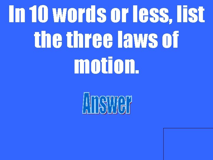 In 10 words or less, list the three laws of motion. 