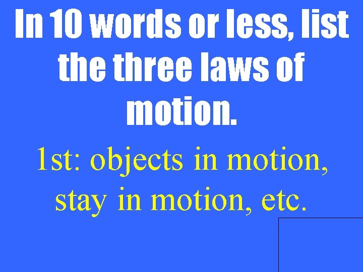 In 10 words or less, list the three laws of motion. 1 st: objects