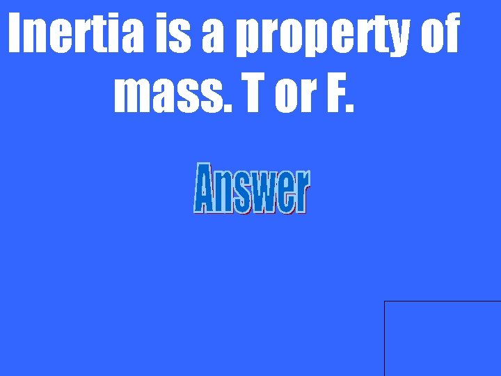 Inertia is a property of mass. T or F. 