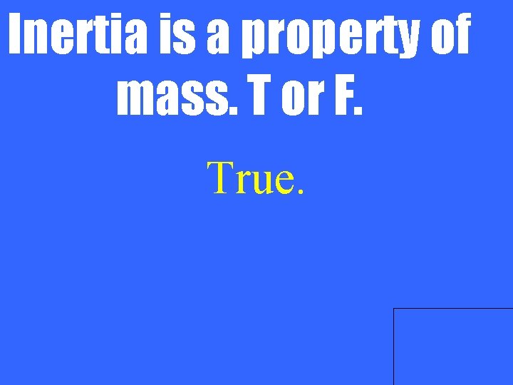 Inertia is a property of mass. T or F. True. 