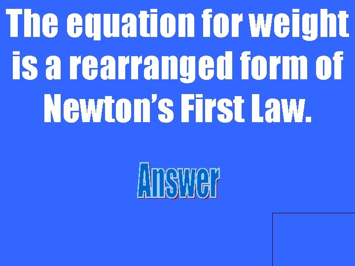 The equation for weight is a rearranged form of Newton’s First Law. 