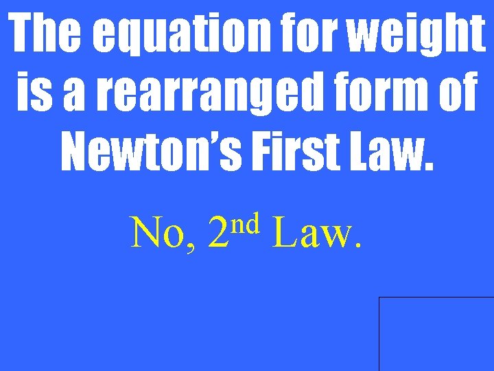 The equation for weight is a rearranged form of Newton’s First Law. No, nd
