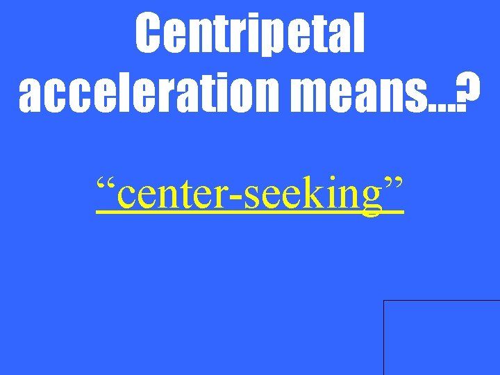 Centripetal acceleration means…? “center-seeking” 