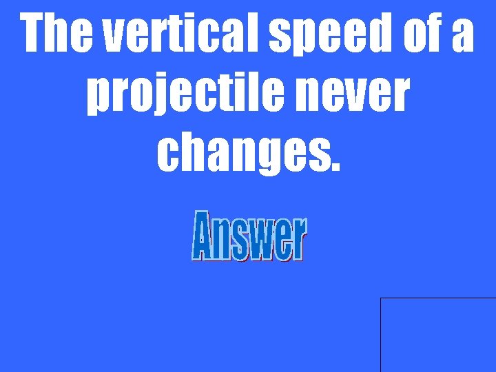 The vertical speed of a projectile never changes. 