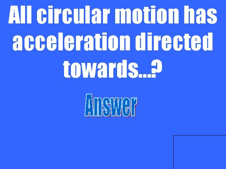 All circular motion has acceleration directed towards…? 