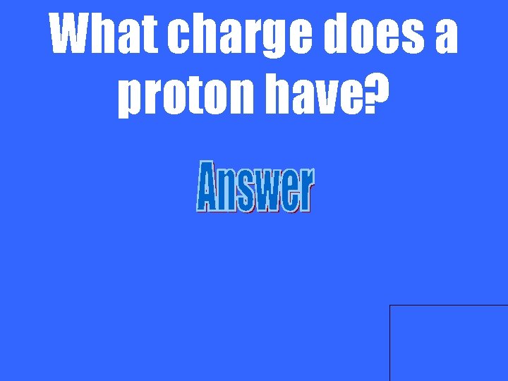 What charge does a proton have? 