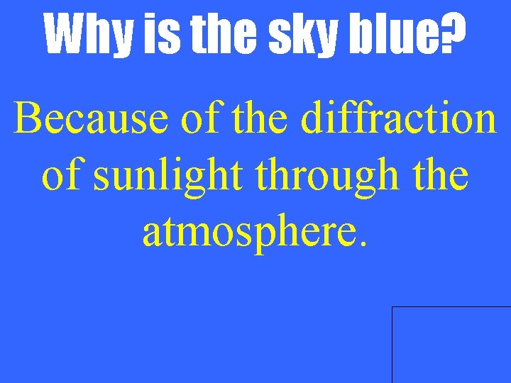 Why is the sky blue? Because of the diffraction of sunlight through the atmosphere.