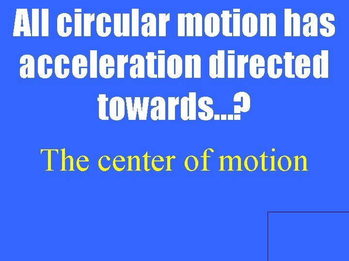 All circular motion has acceleration directed towards…? The center of motion 