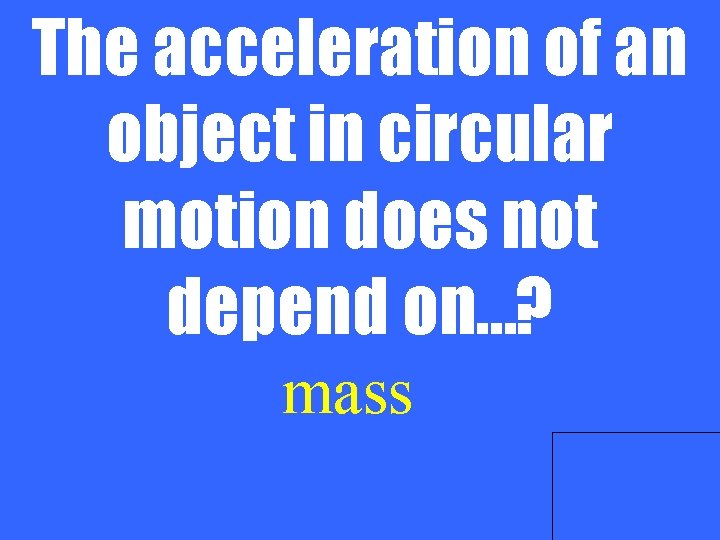 The acceleration of an object in circular motion does not depend on…? mass 