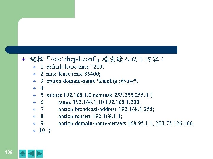 編輯『/etc/dhcpd. conf』檔案輸入以下內容: 1 default-lease-time 7200; 2 max-lease-time 86400; 3 option domain-name "kingbig. idv. tw"; 編輯『/etc/dhcpd. conf』檔案輸入以下內容: 1 default-lease-time 7200; 2 max-lease-time 86400; 3 option domain-name "kingbig. idv. tw";