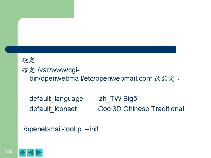 設定 確定 /var/www/cgibin/openwebmail/etc/openwebmail. conf 的設定: default_language default_iconset zh_TW. Big 5 Cool 3 D. Chinese. 設定 確定 /var/www/cgibin/openwebmail/etc/openwebmail. conf 的設定: default_language default_iconset zh_TW. Big 5 Cool 3 D. Chinese.