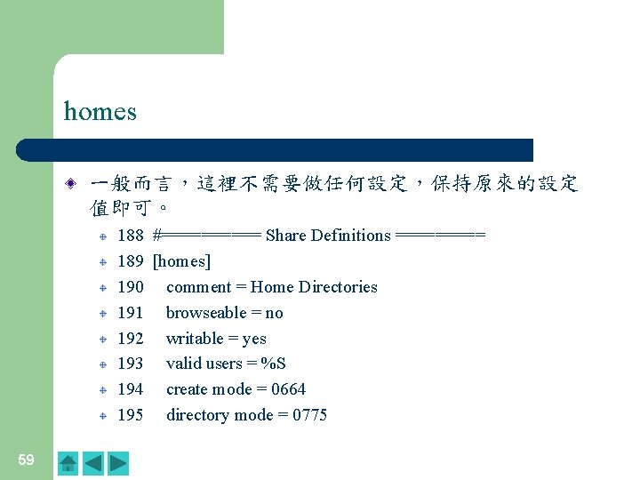 homes 一般而言，這裡不需要做任何設定，保持原來的設定 值即可。 188 #===== Share Definitions ===== 189 [homes] 190 comment = Home