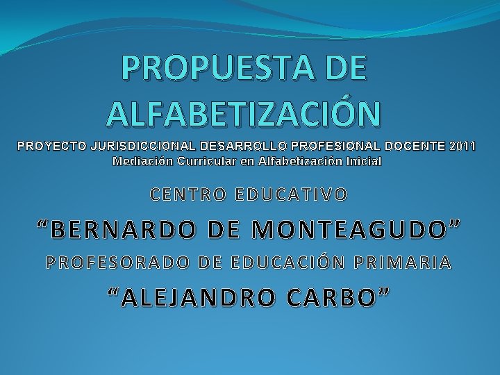 PROPUESTA DE ALFABETIZACIÓN PROYECTO JURISDICCIONAL DESARROLLO PROFESIONAL DOCENTE 2011 Mediación Curricular en Alfabetización Inicial
