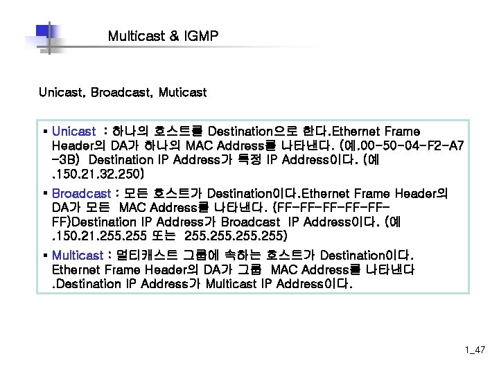 Multicast & IGMP Unicast, Broadcast, Muticast § Unicast : 하나의 호스트를 Destination으로 한다. Ethernet