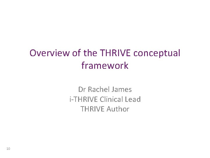 Overview of the THRIVE conceptual framework Dr Rachel James i-THRIVE Clinical Lead THRIVE Author Overview of the THRIVE conceptual framework Dr Rachel James i-THRIVE Clinical Lead THRIVE Author