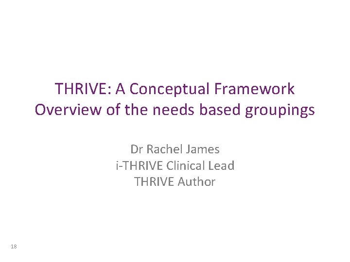 THRIVE: A Conceptual Framework Overview of the needs based groupings Dr Rachel James i-THRIVE THRIVE: A Conceptual Framework Overview of the needs based groupings Dr Rachel James i-THRIVE