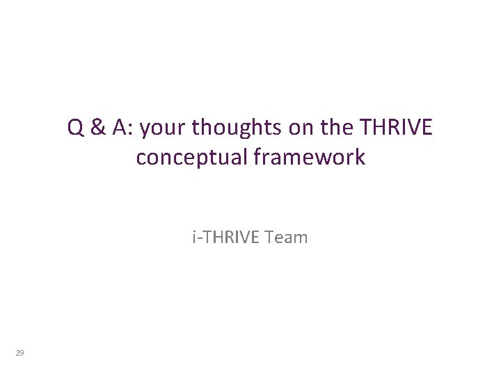 Q & A: your thoughts on the THRIVE conceptual framework i-THRIVE Team 29 Q & A: your thoughts on the THRIVE conceptual framework i-THRIVE Team 29