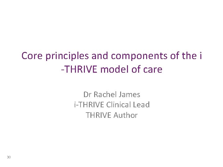 Core principles and components of the i -THRIVE model of care Dr Rachel James Core principles and components of the i -THRIVE model of care Dr Rachel James