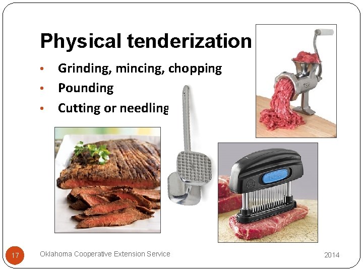 Physical tenderization Grinding, mincing, chopping • Pounding • Cutting or needling • 17 Oklahoma