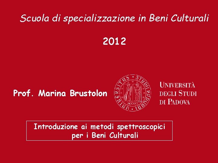 Scuola di specializzazione in Beni Culturali 2012 Prof. Marina Brustolon Introduzione ai metodi spettroscopici