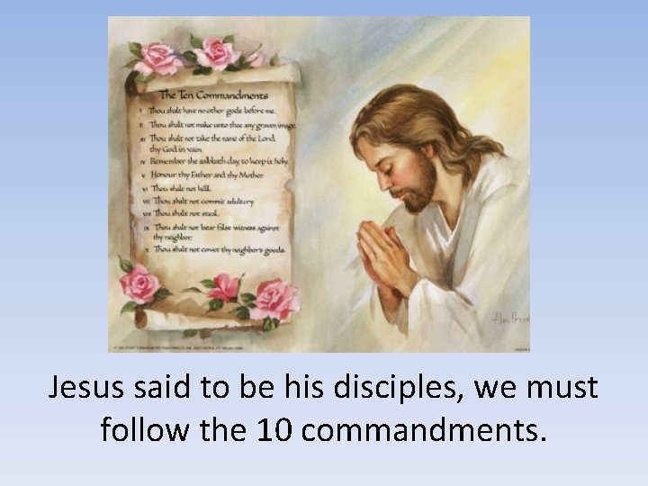 Jesus said to be his disciples, we must follow the 10 commandments. 