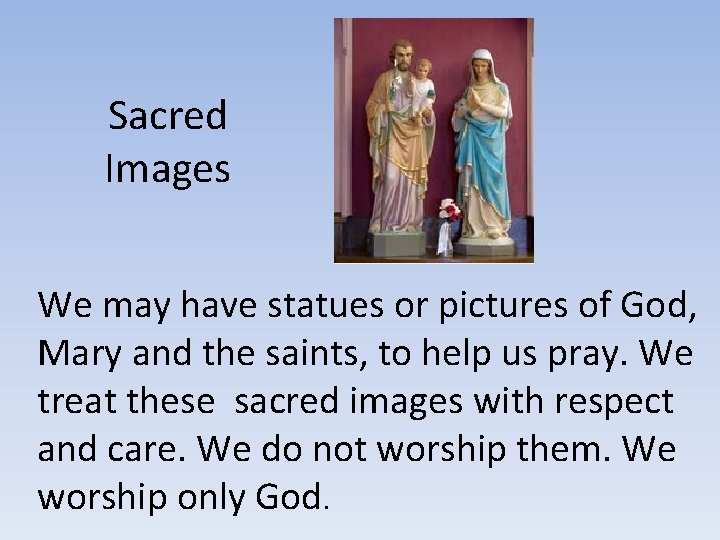 Sacred Images We may have statues or pictures of God, Mary and the saints,