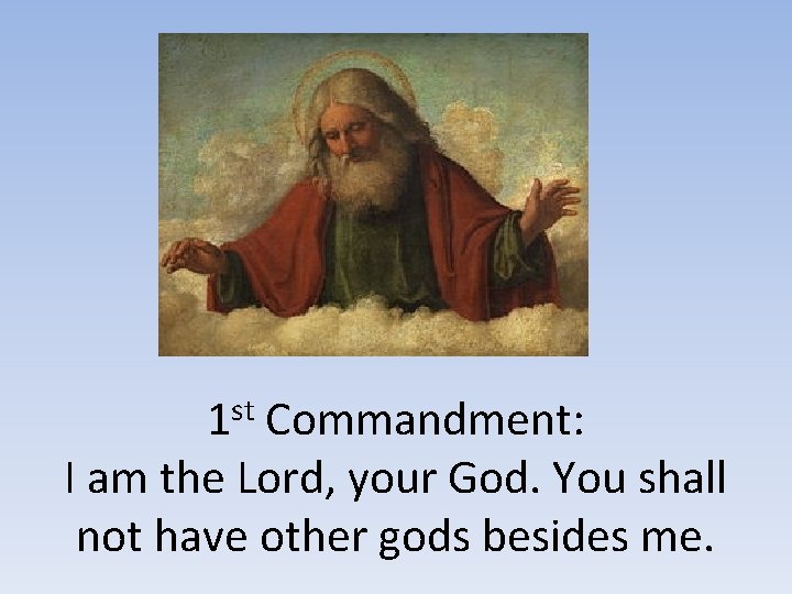 1 st Commandment: I am the Lord, your God. You shall not have other