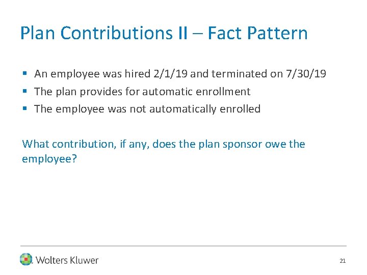 Plan Contributions II – Fact Pattern § An employee was hired 2/1/19 and terminated