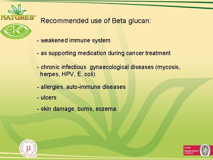 Recommended use of Beta glucan: - weakened immune system - as supporting medication during