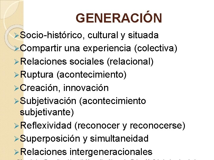 GENERACIÓN Ø Socio-histórico, cultural y situada Ø Compartir una experiencia (colectiva) Ø Relaciones sociales GENERACIÓN Ø Socio-histórico, cultural y situada Ø Compartir una experiencia (colectiva) Ø Relaciones sociales