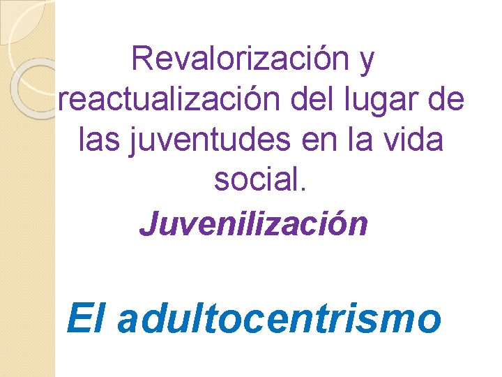 Revalorización y reactualización del lugar de las juventudes en la vida social. Juvenilización El Revalorización y reactualización del lugar de las juventudes en la vida social. Juvenilización El