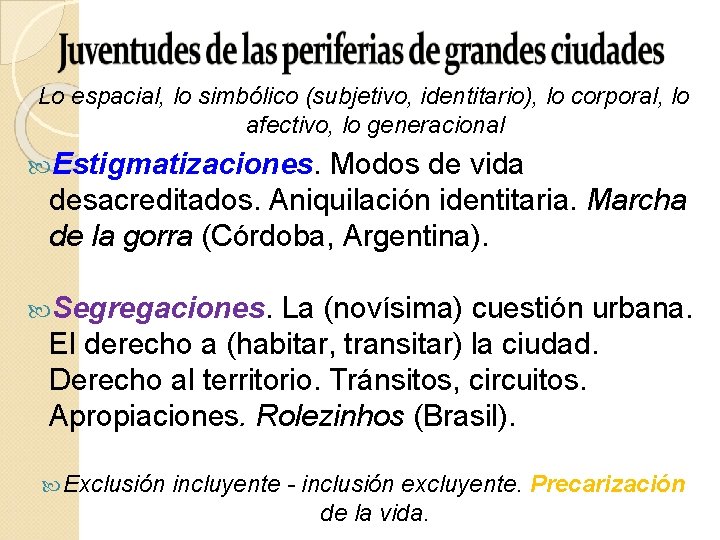 Lo espacial, lo simbólico (subjetivo, identitario), lo corporal, lo afectivo, lo generacional Estigmatizaciones. Modos Lo espacial, lo simbólico (subjetivo, identitario), lo corporal, lo afectivo, lo generacional Estigmatizaciones. Modos