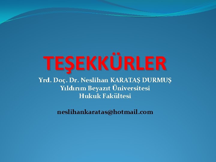 TEŞEKKÜRLER Yrd. Doç. Dr. Neslihan KARATAŞ DURMUŞ Yıldırım Beyazıt Üniversitesi Hukuk Fakültesi neslihankaratas@hotmail. com